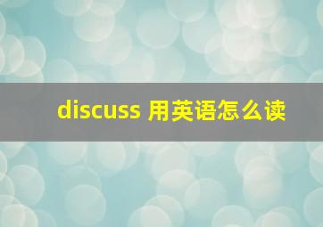 discuss 用英语怎么读